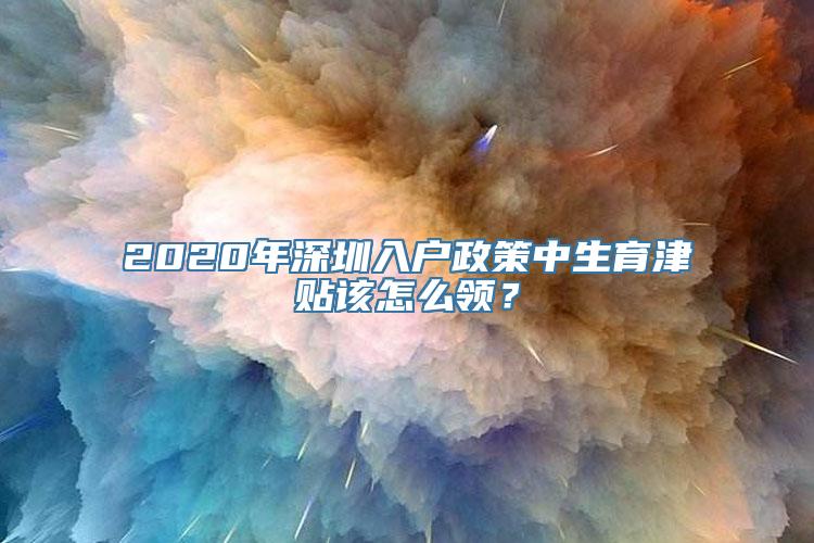 2020年深圳入户政策中生育津贴该怎么领？