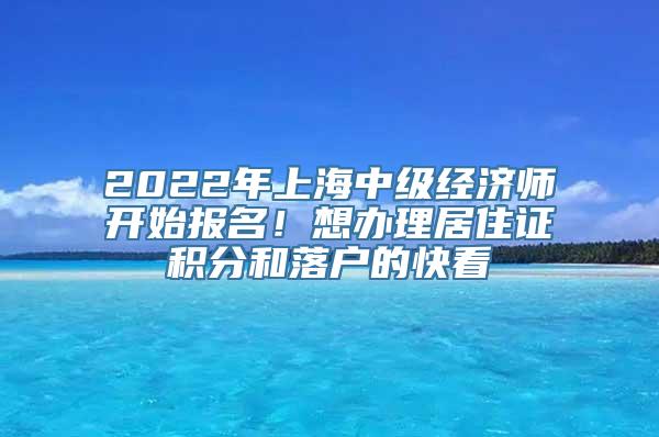 2022年上海中级经济师开始报名！想办理居住证积分和落户的快看