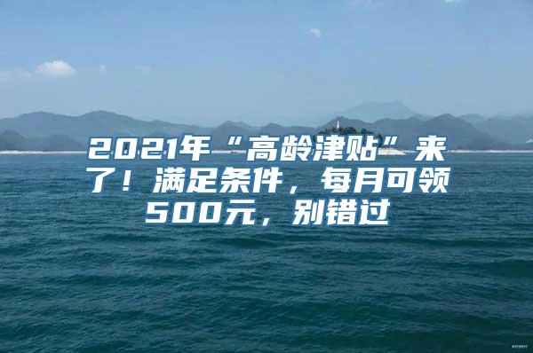 2021年“高龄津贴”来了！满足条件，每月可领500元，别错过