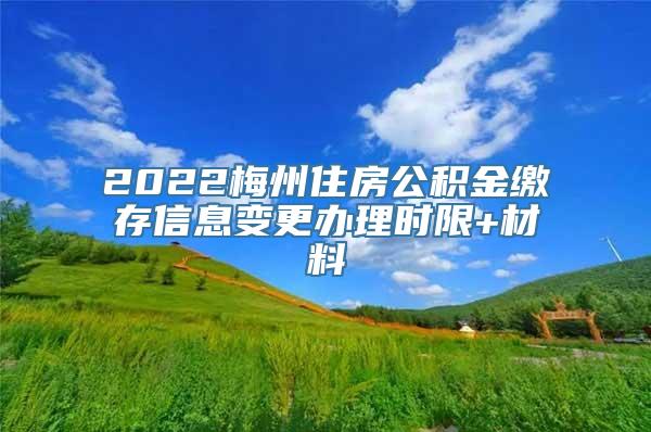 2022梅州住房公积金缴存信息变更办理时限+材料