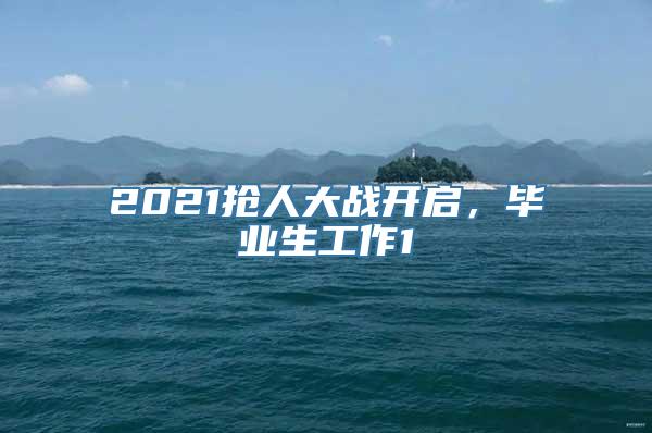 2021抢人大战开启，毕业生工作1