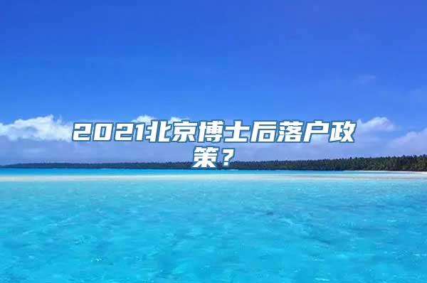 2021北京博士后落户政策？