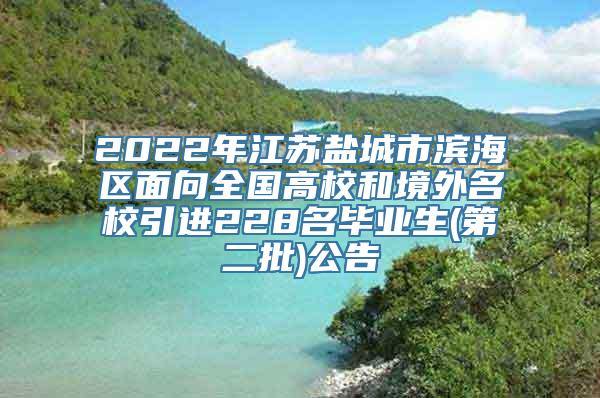 2022年江苏盐城市滨海区面向全国高校和境外名校引进228名毕业生(第二批)公告