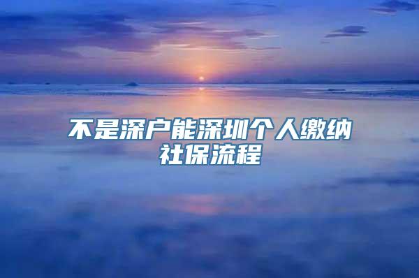 不是深户能深圳个人缴纳社保流程