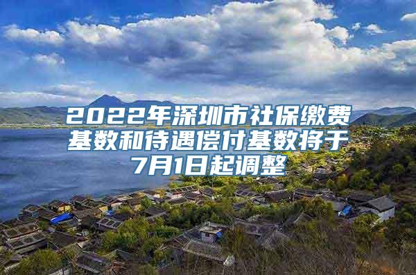 2022年深圳市社保缴费基数和待遇偿付基数将于7月1日起调整