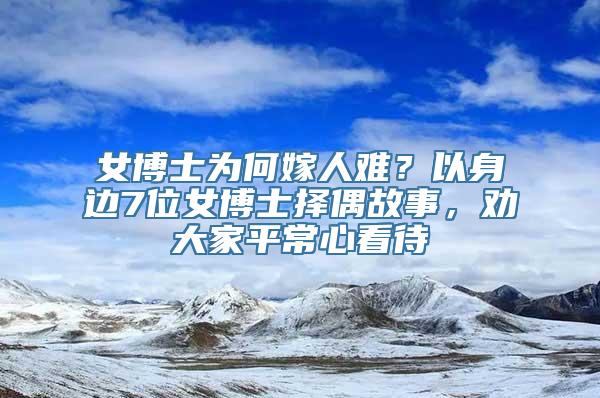 女博士为何嫁人难？以身边7位女博士择偶故事，劝大家平常心看待