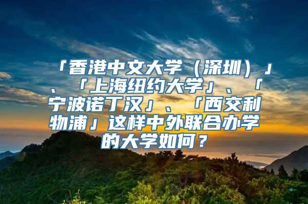 「香港中文大学（深圳）」、「上海纽约大学」、「宁波诺丁汉」、「西交利物浦」这样中外联合办学的大学如何？