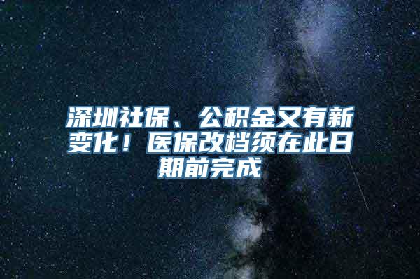 深圳社保、公积金又有新变化！医保改档须在此日期前完成