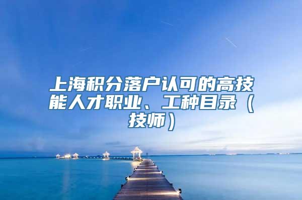 上海积分落户认可的高技能人才职业、工种目录（技师）