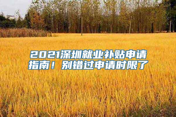 2021深圳就业补贴申请指南！别错过申请时限了