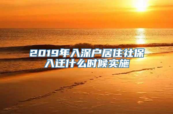 2019年入深户居住社保入迁什么时候实施