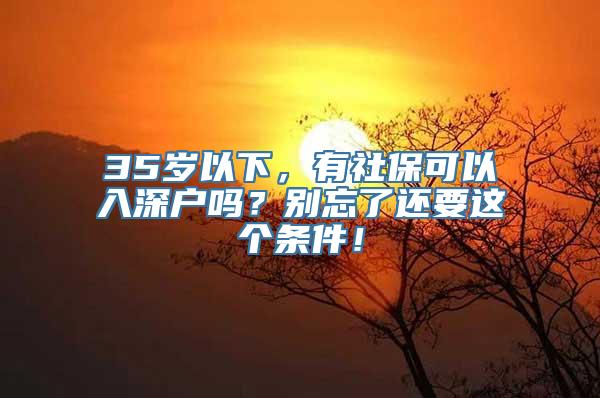 35岁以下，有社保可以入深户吗？别忘了还要这个条件！