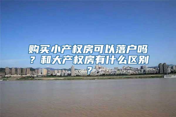 购买小产权房可以落户吗？和大产权房有什么区别？