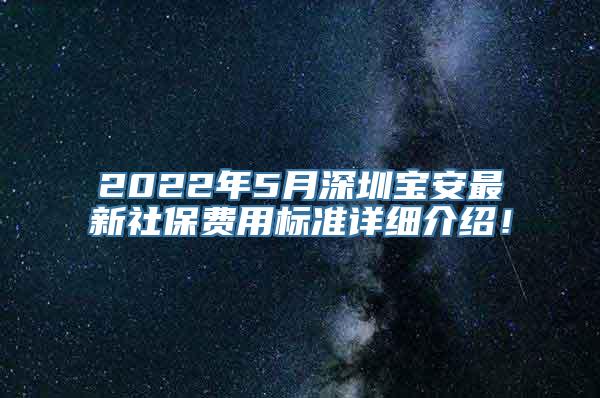 2022年5月深圳宝安最新社保费用标准详细介绍！