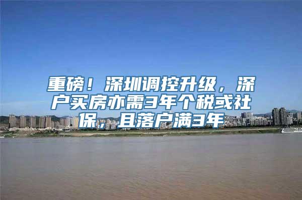 重磅！深圳调控升级，深户买房亦需3年个税或社保，且落户满3年