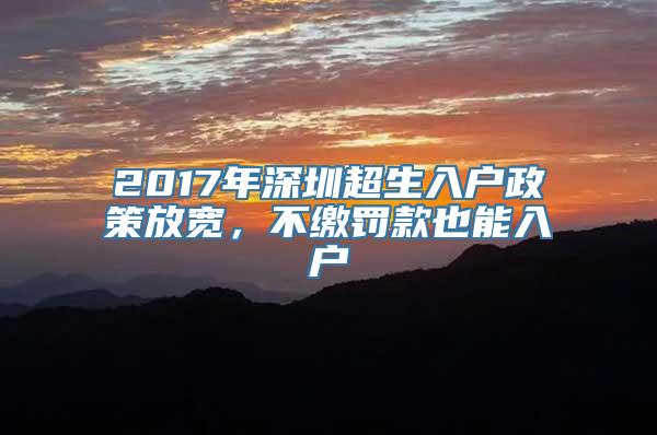 2017年深圳超生入户政策放宽，不缴罚款也能入户