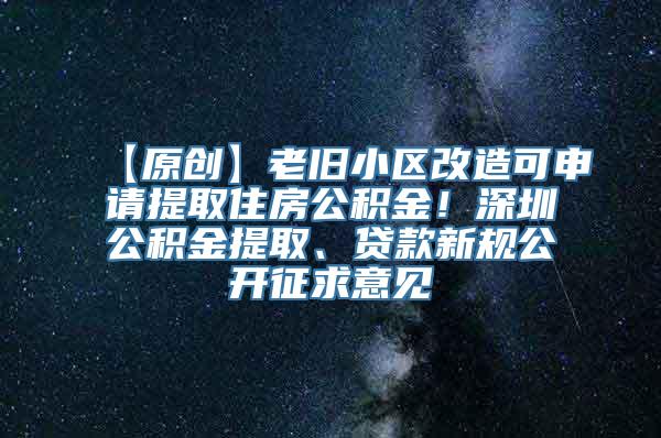 【原创】老旧小区改造可申请提取住房公积金！深圳公积金提取、贷款新规公开征求意见