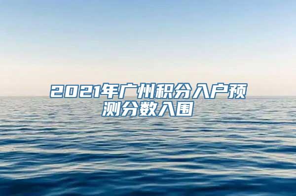 2021年广州积分入户预测分数入围