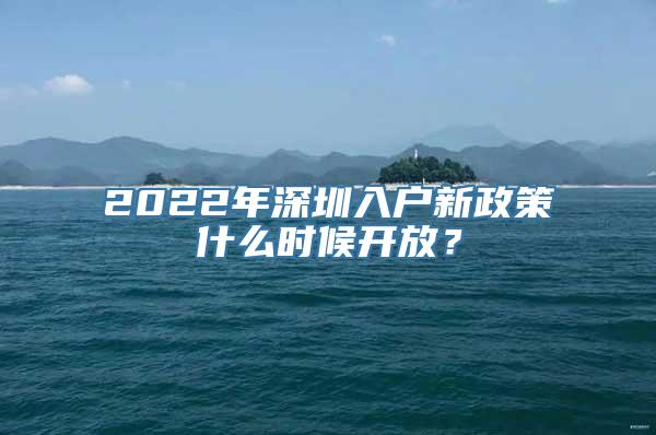 2022年深圳入户新政策什么时候开放？