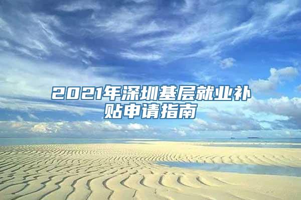 2021年深圳基层就业补贴申请指南