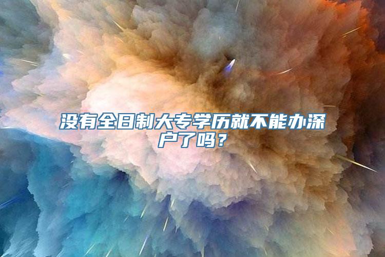 没有全日制大专学历就不能办深户了吗？