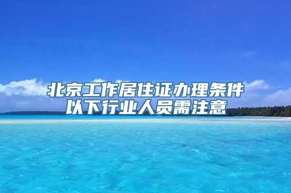 北京工作居住证办理条件以下行业人员需注意