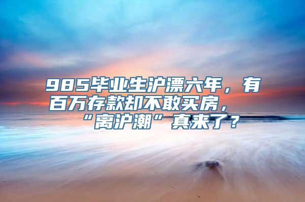 985毕业生沪漂六年，有百万存款却不敢买房，“离沪潮”真来了？