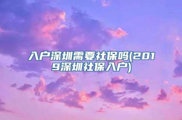 入户深圳需要社保吗(2019深圳社保入户)