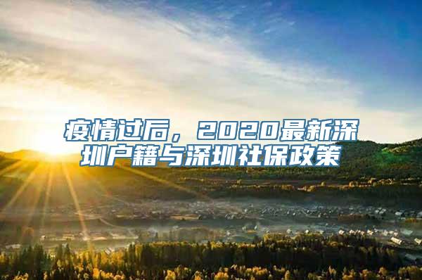 疫情过后，2020最新深圳户籍与深圳社保政策