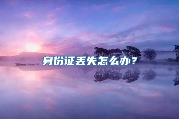 身份证丢失怎么办？