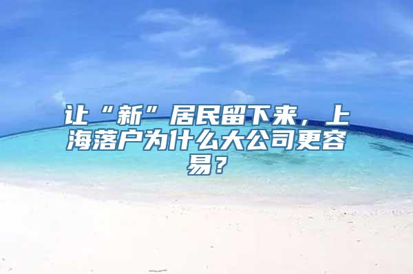 让“新”居民留下来，上海落户为什么大公司更容易？