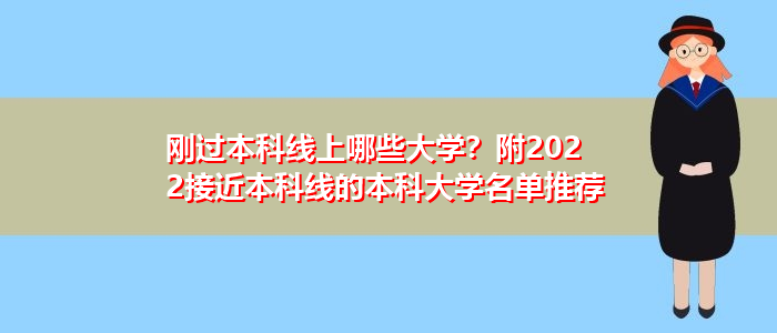 刚过本科线上哪些大学？附2022接近本科线的本科大学名单推荐