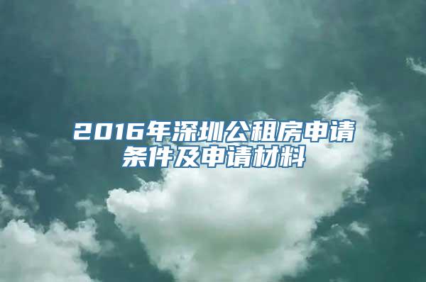 2016年深圳公租房申请条件及申请材料