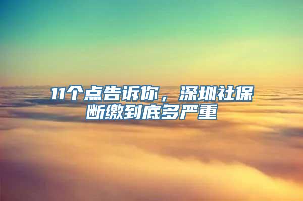 11个点告诉你，深圳社保断缴到底多严重