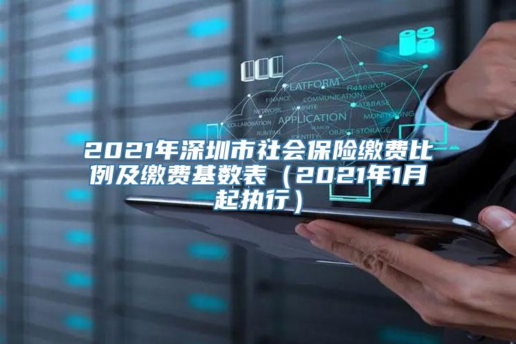 2021年深圳市社会保险缴费比例及缴费基数表（2021年1月起执行）