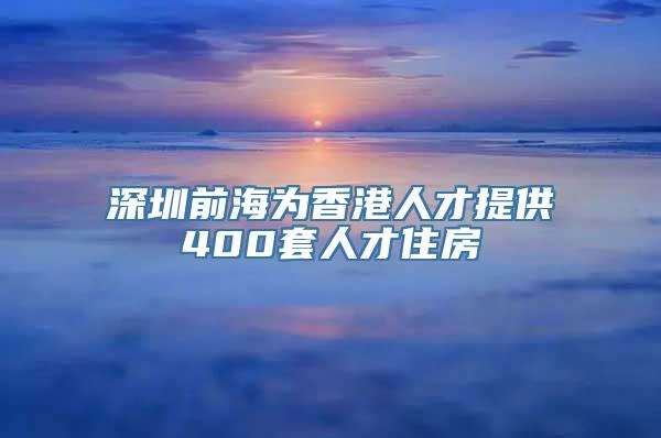 深圳前海为香港人才提供400套人才住房