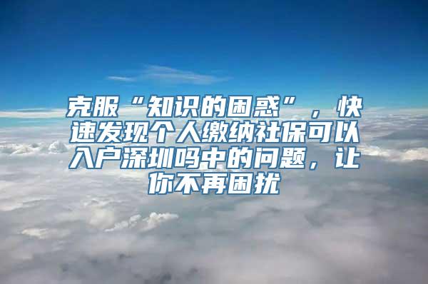 克服“知识的困惑”，快速发现个人缴纳社保可以入户深圳吗中的问题，让你不再困扰