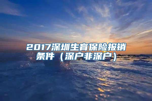 2017深圳生育保险报销条件（深户非深户）