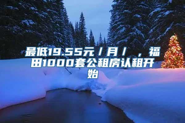 最低19.55元／月／㎡，福田1000套公租房认租开始