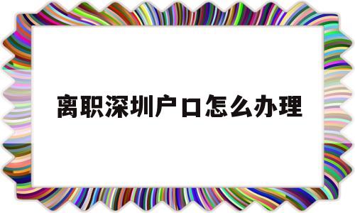 离职深圳户口怎么办理(深圳户口离开深圳社保怎么办) 大专入户深圳