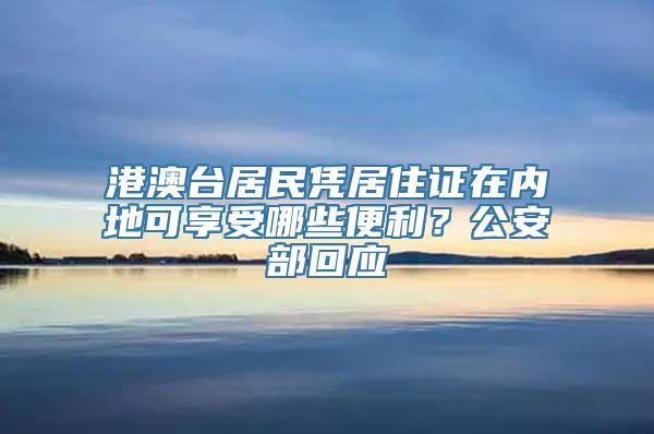 港澳台居民凭居住证在内地可享受哪些便利？公安部回应