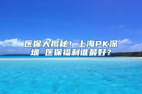 医保大揭秘！上海PK深圳 医保福利谁最好？