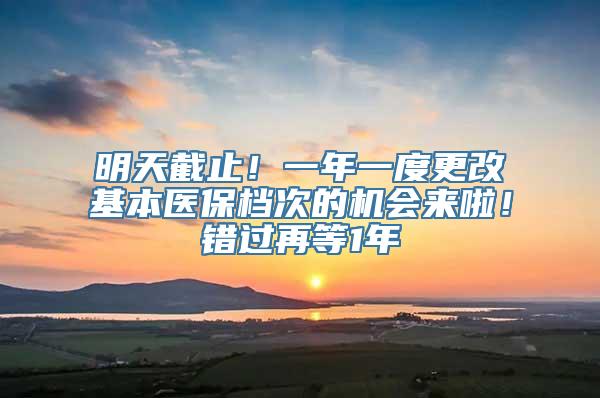 明天截止！一年一度更改基本医保档次的机会来啦！错过再等1年