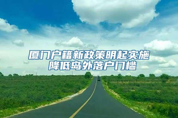 厦门户籍新政策明起实施 降低岛外落户门槛