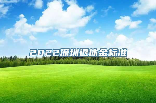 2022深圳退休金标准