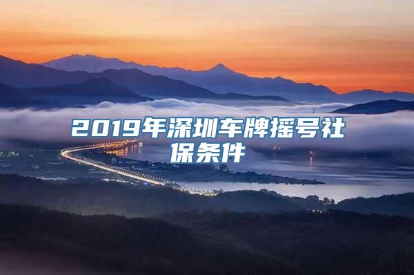 2019年深圳车牌摇号社保条件