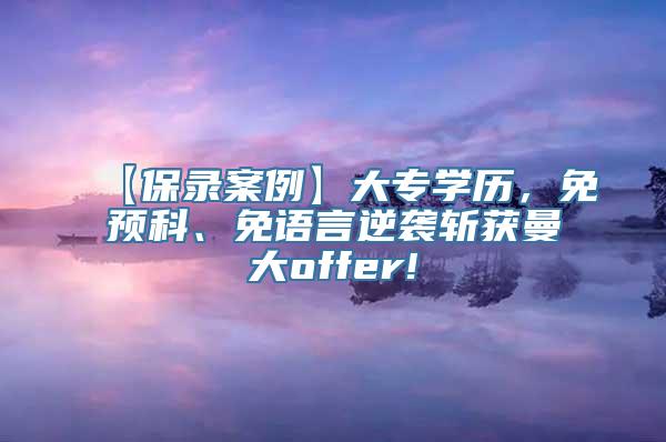 【保录案例】大专学历，免预科、免语言逆袭斩获曼大offer!