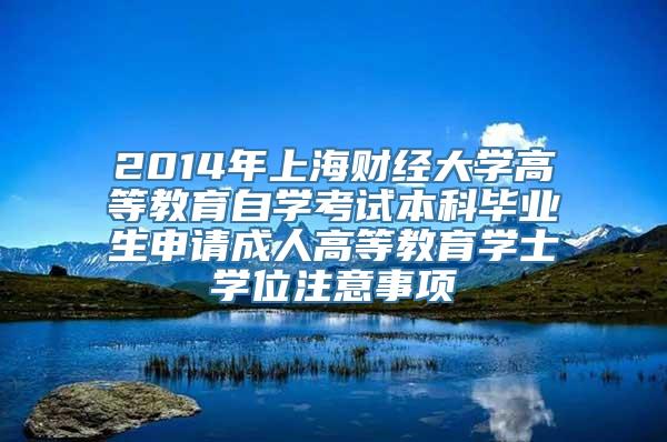 2014年上海财经大学高等教育自学考试本科毕业生申请成人高等教育学士学位注意事项