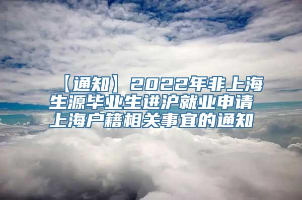 【通知】2022年非上海生源毕业生进沪就业申请上海户籍相关事宜的通知