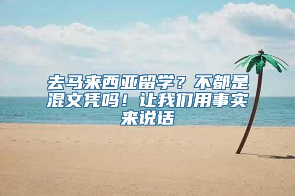 去马来西亚留学？不都是混文凭吗！让我们用事实来说话